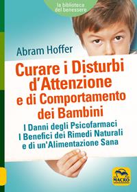 Curare i disturbi d'attenzione e di comportamento dei bambini. I danni degli psicofarmaci. I benefici dei rimedi naturali e di un'alimentazione sana - Abram Hoffer - Libro Macro Edizioni 2013, La biblioteca del benessere | Libraccio.it