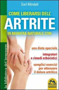 Come liberarsi dell'artrite. In maniera naturale con: una dieta speciale, integratori e rimedi erboristici, semplici esercizi per attenuare il dolore artritico - Earl Mindell - Libro Gruppo Editoriale Macro 2013, La biblioteca del benessere | Libraccio.it