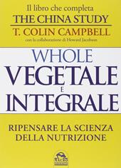Whole. Vegetale e integrale. Ripensare la scienza della nutrizione