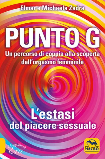 Punto G. Un percorso di coppia alla scoperta dell'orgasmo femminile. L'estasi del piacere sessuale - Elmar Zadra, Michaela Zadra - Libro Gruppo Editoriale Macro 2019, Il giardino di Eva | Libraccio.it
