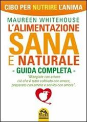 L' alimentazione sana e naturale. Guida completa. Cibo per nutrire l'anima