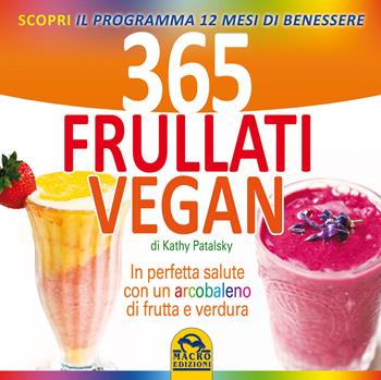 365 frullati vegan. In perfetta salute con un arcobaleno di frutta e verdura - Kathy Patalsky - Libro Macro Edizioni 2014, L'arte di cucinare | Libraccio.it