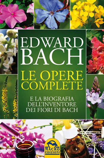 Le opere complete e la biografia dell'inventore dei fiori di Bach - Edward Bach - Libro Gruppo Editoriale Macro 2014, La biblioteca del benessere | Libraccio.it