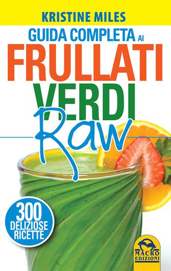 Guida completa ai frullati verdi raw. 300 deliziose ricette - Kristine Miles - Libro Macro Edizioni 2015 | Libraccio.it