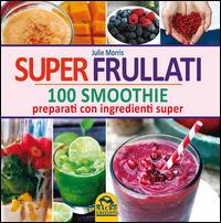 Super frullati. 100 smoothie preparati con ingredienti super - Julie Morris - Libro Gruppo Editoriale Macro 2014, L' arte di cucinare | Libraccio.it