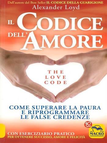 Il codice dell'amore. The love code. Come superare la paura e riprogrammare le false credenze - Alexander Loyd - Libro Gruppo Editoriale Macro 2016, Nuova saggezza | Libraccio.it