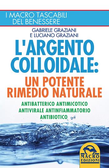 L' argento colloidale. Un potente rimedio naturale. Antibatterico, antimicotico, antivirale, antinfiammatorio, antibiotico - Gabriele Graziani, Luciano Graziani - Libro Macro Edizioni 2015, I Macro tascabili del benessere | Libraccio.it