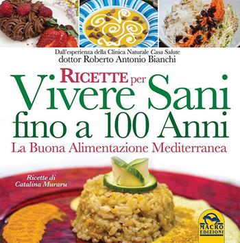 Ricette per vivere sani fino a 100 anni. La buona alimentazione mediterranea - Roberto Antonio Bianchi - Libro Gruppo Editoriale Macro 2015, L' arte di cucinare | Libraccio.it