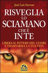 Risveglia lo sciamano che è in te. Libera il potere del cuore e trasforma la tua vita - José Luis Stevens - Libro Macro Edizioni 2015, Nuova saggezza | Libraccio.it
