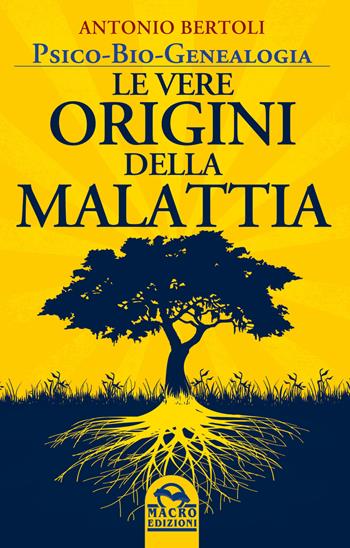 Le vere origini della malattia. Psico-bio-genealogia - Antonio Bertoli - Libro Macro Edizioni 2015, Medicina psicobiologica | Libraccio.it