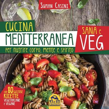 Cucina mediterranea sana e veg. Per nutrire corpo, mente e spirito - Suman Casini - Libro Macro Edizioni 2016, Cucinare naturalMente... per la salute | Libraccio.it