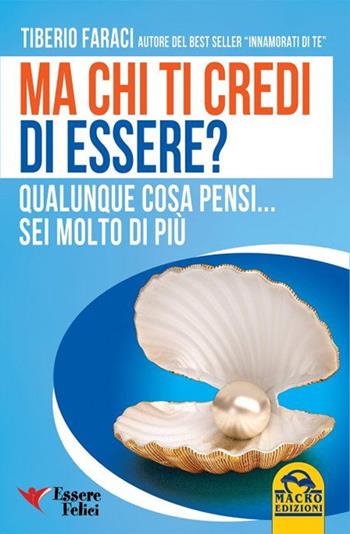 Ma chi ti credi di essere? Qualunque cosa pensi... sei molto di più - Tiberio Faraci - Libro Essere Felici 2015, Self Help | Libraccio.it