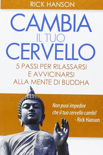 Cambia il tuo cervello. 5 passi per rilassarsi e avvicinarsi alla mente di Buddha - Rick Hanson - Libro Macro Edizioni 2016 | Libraccio.it