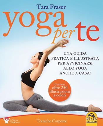Yoga per te. Una guida pratica e illustrata per avvicinarsi allo yoga anche a casa! - Tara Fraser - Libro Gruppo Editoriale Macro 2015, Tecniche corporee | Libraccio.it