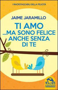 Ti amo... ma sono felice anche senza di te - Jaime Jaramillo - Libro Macro Edizioni 2015, I Macro tascabili della felicità | Libraccio.it