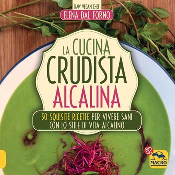 La cucina crudista alcalina. 50 squisite ricette per vivere sani con lo stile di vita alcalino - Elena Dal Forno - Libro Gruppo Editoriale Macro 2016, Cucinare naturalMente... per la salute | Libraccio.it