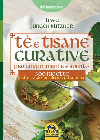 Tè e tisane curative per corpo, mente e spirito. 300 ricette dalle tradizioni di Cina ed Europa - Li Wu, Jürgen Klitzner - Libro Macro Edizioni 2016, La biblioteca del benessere | Libraccio.it