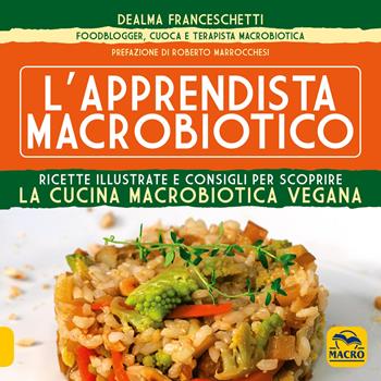 L' apprendista macrobiotico. Ricette illustrate e consigli per scoprire la cucina macrobiotica e vegana - Dealma Franceschetti - Libro Macro Edizioni 2016, Cucinare naturalMente... per la salute | Libraccio.it