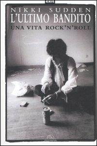L'ultimo bandito. Una vita rock'n'roll - Nikki Sudden - Libro Arcana 2008, Exit | Libraccio.it