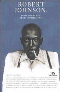 Robert Johnson. I got the blues. Testi commentati - Luigi Monge - Libro Arcana 2008, Testi | Libraccio.it