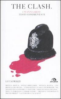 The Clash. I wanna riot. Testi commentati - Luca Frazzi - Libro Arcana 2009, Testi | Libraccio.it