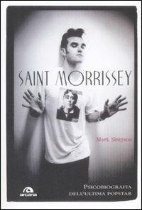 Saint Morrissey. Psicobiografia dell'ultima popstar - Mark Simpson - Libro Arcana 2009, Arcana musica | Libraccio.it