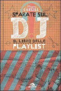 Sparate sul dj! Il libro delle playlist - Angus Cargill - Libro Arcana 2009, Arcana musica | Libraccio.it