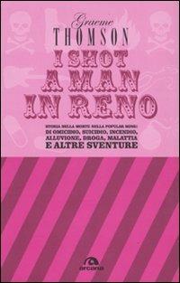 I shot a man in Reno. Storia della morte nella popular song: di omicidio, suicidio, incendio, alluvione, droga, malattia e altre sventure - Graeme Thomson - Libro Arcana 2009, Arcana musica | Libraccio.it