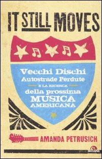 It still moves. Vecchi dischi, autostrade perdute e la ricerca della prossima musica americana - Amanda Petrusich - Libro Arcana 2010, Arcana musica | Libraccio.it