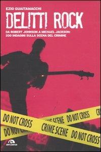 Delitti rock. Da Robert Johnson a Michael Jackson: 200 indagini sulla scena del crimine - Ezio Guaitamacchi - Libro Arcana 2010, Arcana musica | Libraccio.it