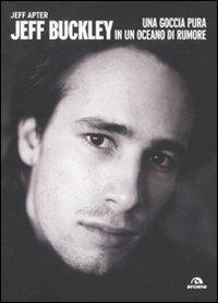Jeff Buckley. Una goccia pura in un oceano di rumore - Jeff Apter - Libro Arcana 2010, Arcana musica | Libraccio.it