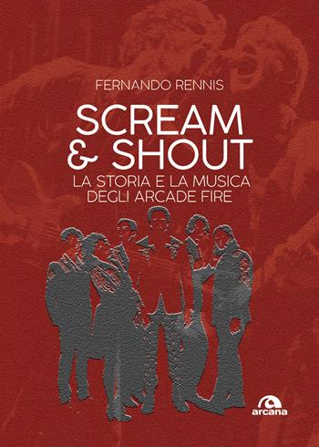 Scream and shout. La storia e la musica degli Arcade Fire - Fernando Rennis - Libro Arcana 2017, Arcana musica | Libraccio.it
