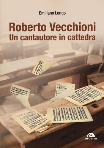 Roberto Vecchioni. Un cantautore in cattedra - Emiliano Longo - Libro Arcana 2017, Arcana musica | Libraccio.it