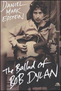 The ballad of Bob Dylan - Daniel M. Epstein - Libro Arcana 2011, Musica | Libraccio.it