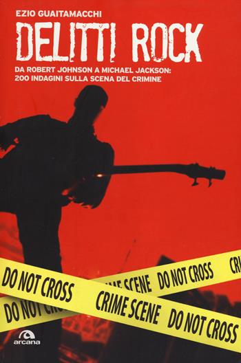 Delitti rock. Da Robert Johnson a Michael Jackson: 200 indagini sulla scena del crimine - Ezio Guaitamacchi - Libro Arcana 2011 | Libraccio.it
