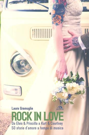 Rock in love. Da Elvis & Priscilla a Kurt & Courtney, 50 storie d'amore a tempo di musica - Laura Gramuglia - Libro Arcana 2012, Musica | Libraccio.it