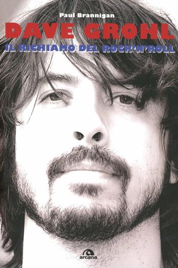 Dave Grohl. Il richiamo del rock'n'roll - Paul Brannigan - Libro Arcana 2012, Musica | Libraccio.it