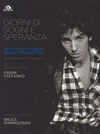 Giorni di sogni e speranza. Un ritratto intimo di Bruce Springsteen. Ediz. illustrata - Frank Stefanko - Libro Arcana 2012, Musica | Libraccio.it