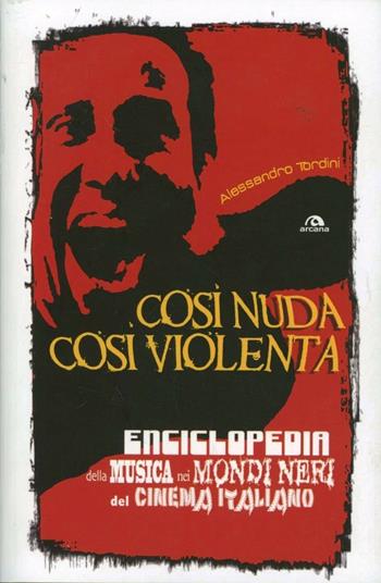 Così nuda così violenta. Enciclopedia della musica nei mondi neri del cinema italiano - Alessandro Tordini - Libro Arcana 2012, Musica | Libraccio.it