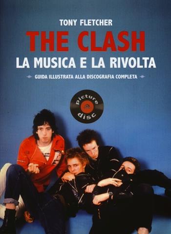 The Clash. La musica e la rivolta. Guida illustrata alla discografia completa - Tony Fletcher - Libro Arcana 2012 | Libraccio.it