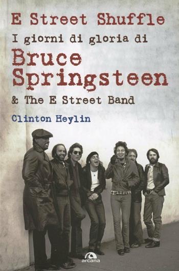 E Street Shuffle. I giorni di gloria di Bruce Springsteen & the E Street Band - Clinton Heylin - Libro Arcana 2013, Arcana musica | Libraccio.it
