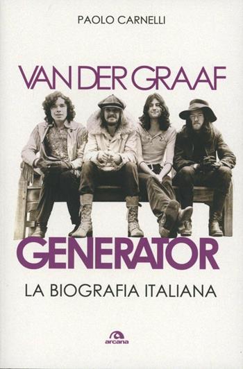 Van der Graaf Generator. La biografia italiana - Paolo Carnelli - Libro Arcana 2013, Arcana musica | Libraccio.it