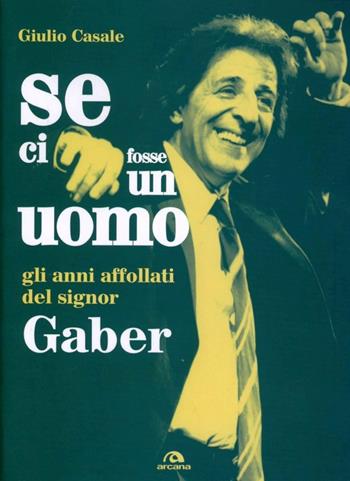 Se ci fosse un uomo. Gli anni affollati del signor Gaber - Giulio Casale - Libro Arcana 2012, Arcana Songbook | Libraccio.it