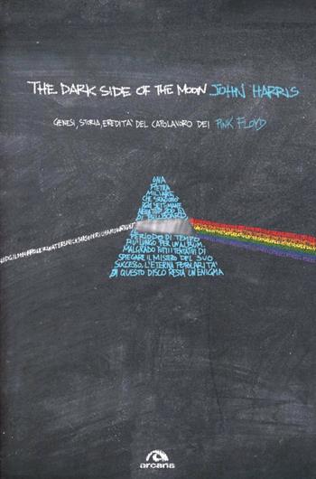 The dark side of the moon. Genesi, storia, eredità del capolavoro dei Pink Floyd - John Harris - Libro Arcana 2013, Musica | Libraccio.it