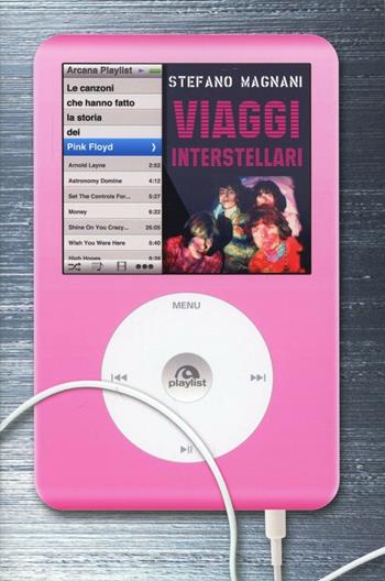 Viaggi interstellari. Le canzoni che hanno fatto la storia dei Pink Floyd - Stefano Magnani - Libro Arcana 2013, Playlist | Libraccio.it