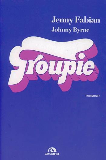 Groupie - Jenny Fabian, Johnny Byrne - Libro Arcana 2013 | Libraccio.it