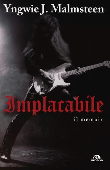 Implacabile. Il memoir - Yngwie J. Malmsteen - Libro Arcana 2013, Musica | Libraccio.it