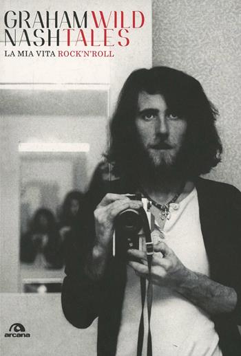 Wild tales. La mia vita rock'n'roll - Graham Nash - Libro Arcana 2014, Musica | Libraccio.it