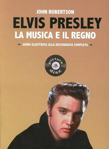 Elvis Presley. La musica e il regno. Guida illustrata alla discografia completa - John Robertson - Libro Arcana 2014, Picture disc | Libraccio.it