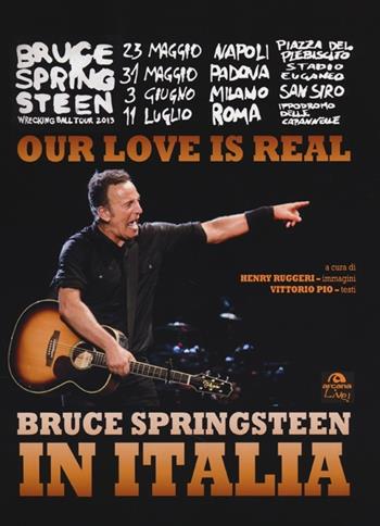 Our love is real. Bruce Springsteen in Italia. Ediz. illustrata - Henry Ruggeri, Vittorio Pio - Libro Arcana 2013 | Libraccio.it